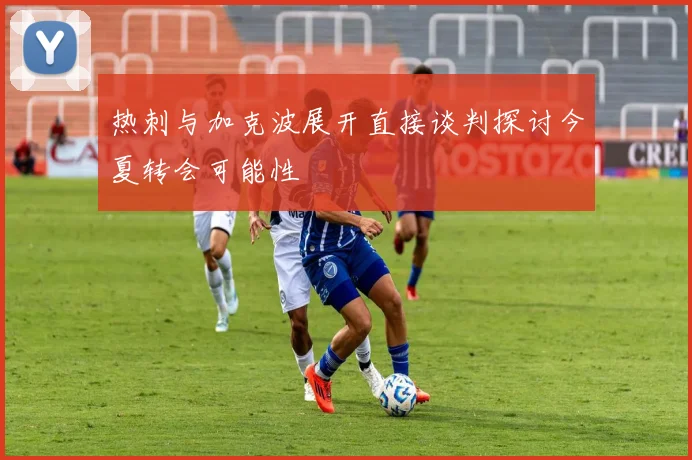 热刺与加克波展开直接谈判探讨今夏转会可能性