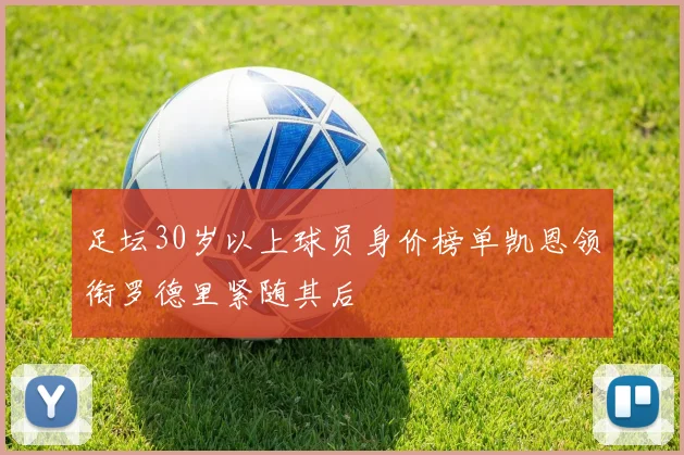 足坛30岁以上球员身价榜单凯恩领衔罗德里紧随其后